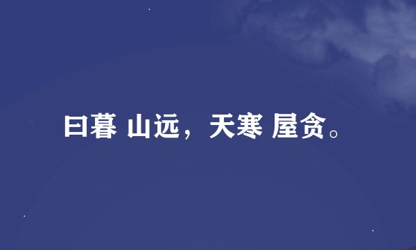 曰暮 山远，天寒 屋贪。
