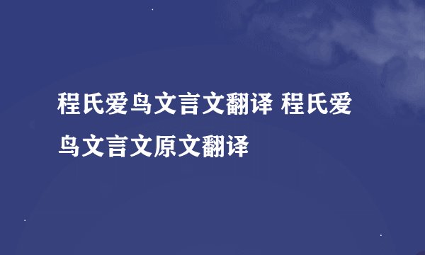 程氏爱鸟文言文翻译 程氏爱鸟文言文原文翻译
