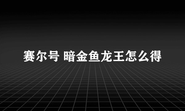 赛尔号 暗金鱼龙王怎么得