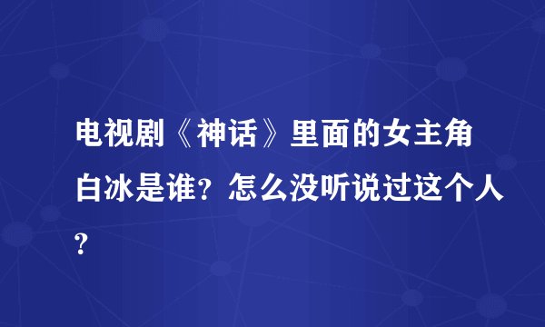 电视剧《神话》里面的女主角白冰是谁？怎么没听说过这个人？
