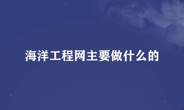海洋工程网主要做什么的