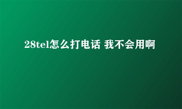 28tel怎么打电话 我不会用啊