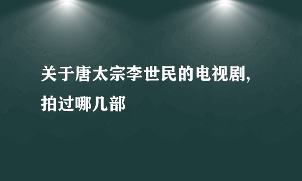 关于唐太宗李世民的电视剧,拍过哪几部