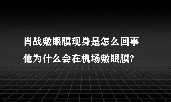 肖战敷眼膜现身是怎么回事 他为什么会在机场敷眼膜?