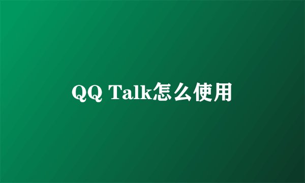 QQ Talk怎么使用