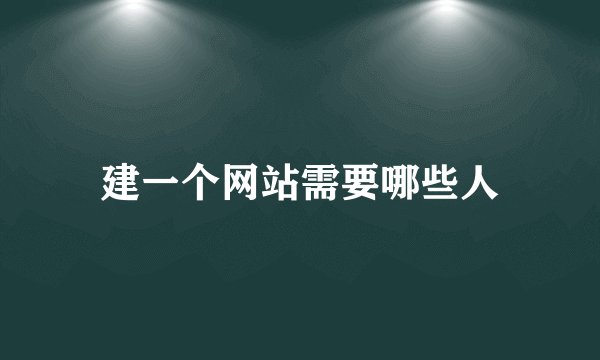 建一个网站需要哪些人