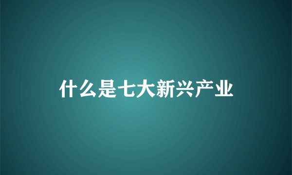 什么是七大新兴产业