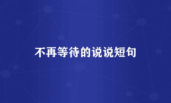 不再等待的说说短句