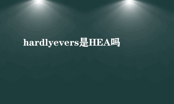 hardlyevers是HEA吗