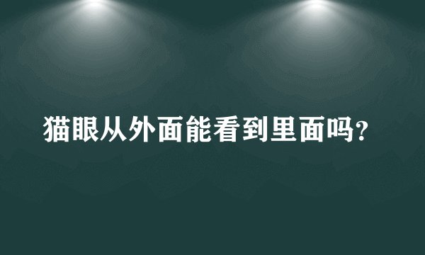 猫眼从外面能看到里面吗？