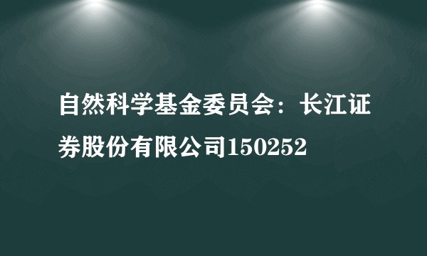 自然科学基金委员会：长江证券股份有限公司150252