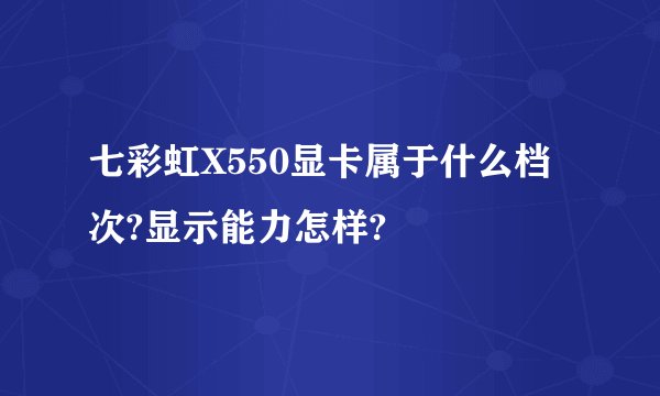 七彩虹X550显卡属于什么档次?显示能力怎样?