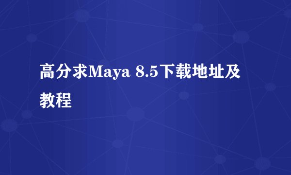 高分求Maya 8.5下载地址及教程