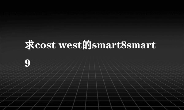 求cost west的smart8smart9