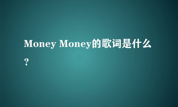 Money Money的歌词是什么？