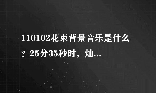 110102花束背景音乐是什么？25分35秒时，灿成嘴刁玫瑰跳舞在2个人之间选择时放的歌。。