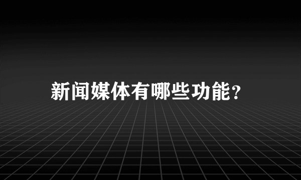 新闻媒体有哪些功能？