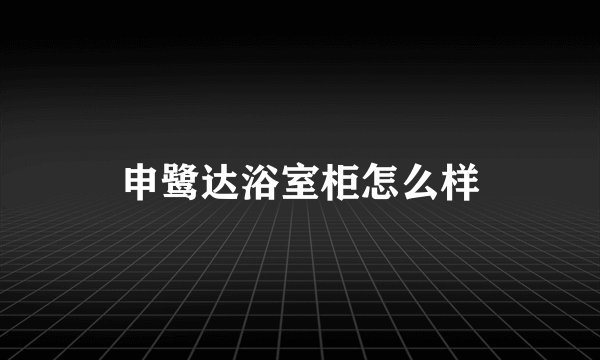 申鹭达浴室柜怎么样