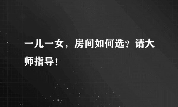 一儿一女，房间如何选？请大师指导！