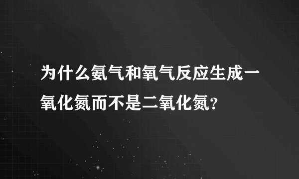 为什么氨气和氧气反应生成一氧化氮而不是二氧化氮？