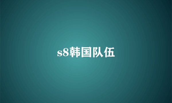 s8韩国队伍