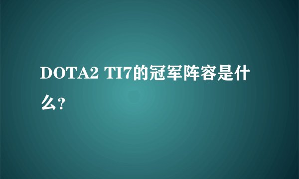DOTA2 TI7的冠军阵容是什么？