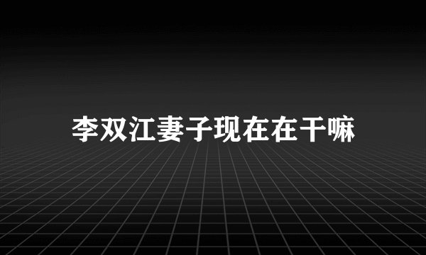 李双江妻子现在在干嘛