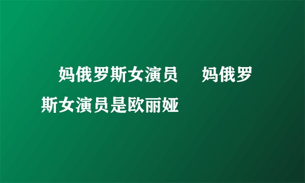 囧妈俄罗斯女演员 囧妈俄罗斯女演员是欧丽娅