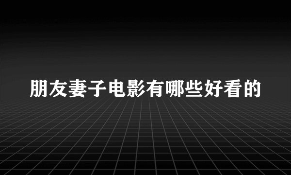 朋友妻子电影有哪些好看的