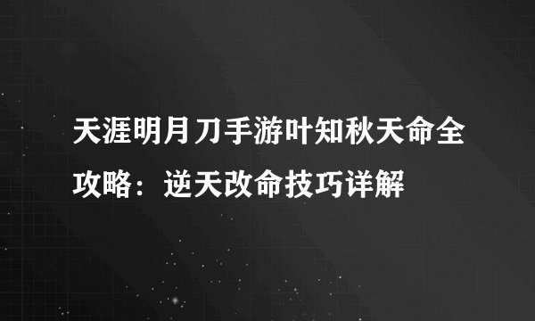 天涯明月刀手游叶知秋天命全攻略：逆天改命技巧详解