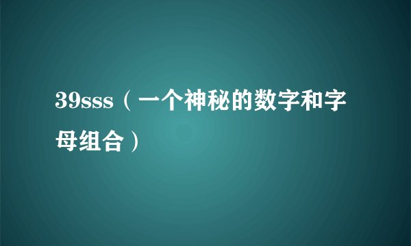 39sss（一个神秘的数字和字母组合）