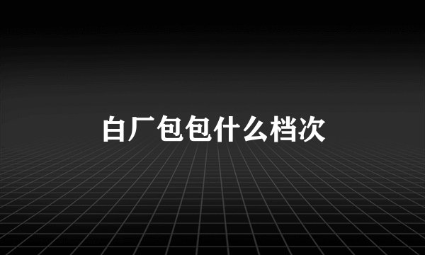 白厂包包什么档次