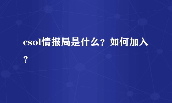 csol情报局是什么？如何加入？