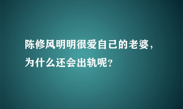 陈修风明明很爱自己的老婆，为什么还会出轨呢？