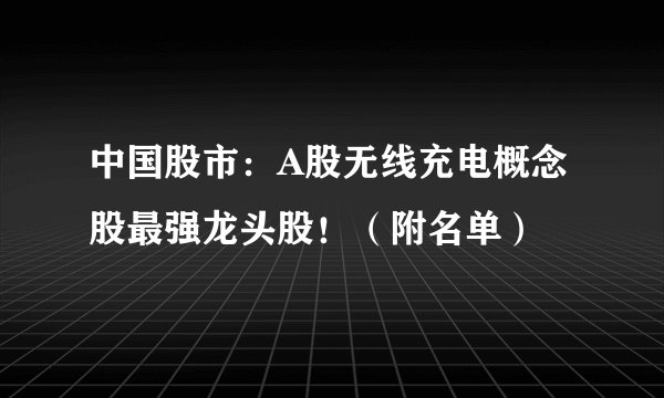 中国股市：A股无线充电概念股最强龙头股！（附名单）