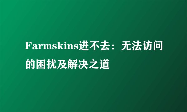 Farmskins进不去：无法访问的困扰及解决之道