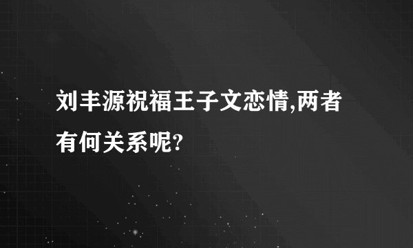 刘丰源祝福王子文恋情,两者有何关系呢?