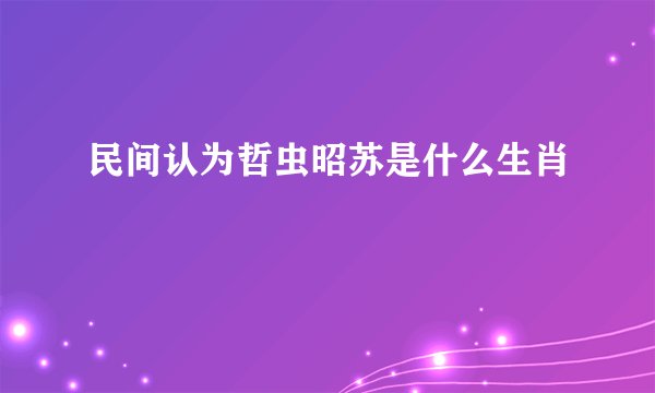民间认为哲虫昭苏是什么生肖