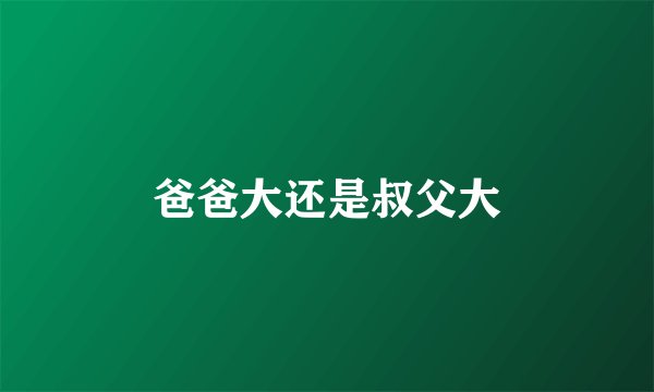 爸爸大还是叔父大