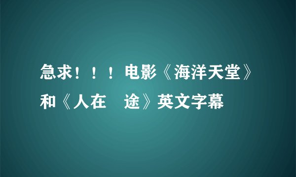 急求!!!电影《海洋天堂》和《人在囧途》英文字幕