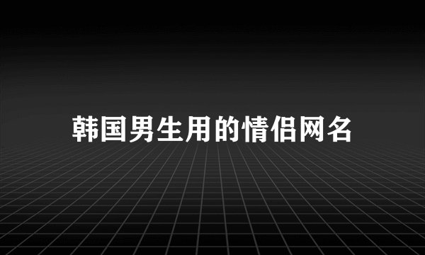 韩国男生用的情侣网名