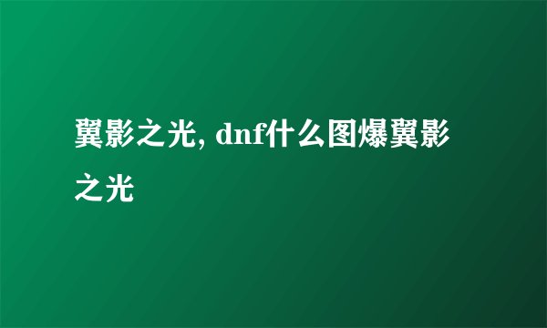 翼影之光, dnf什么图爆翼影之光