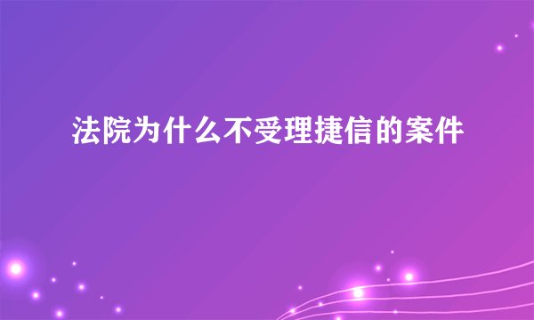 法院为什么不受理捷信的案件