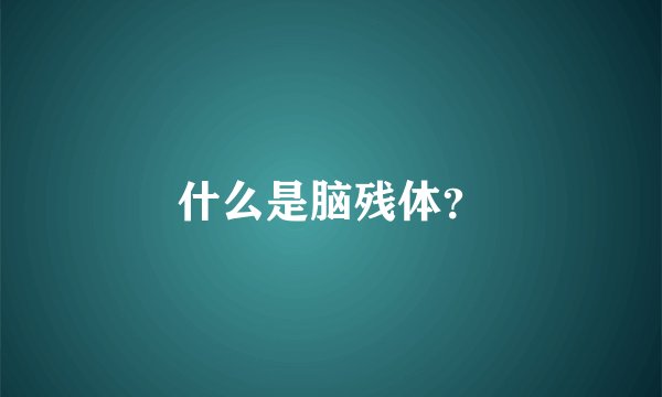 什么是脑残体？