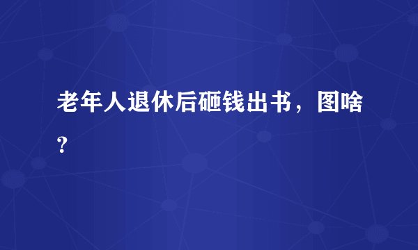 老年人退休后砸钱出书，图啥？