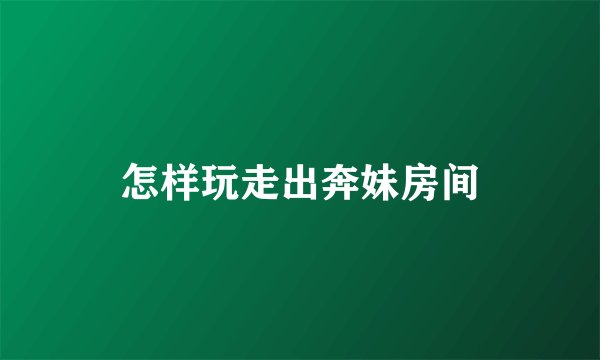 怎样玩走出奔妹房间