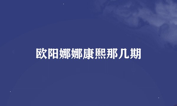 欧阳娜娜康熙那几期