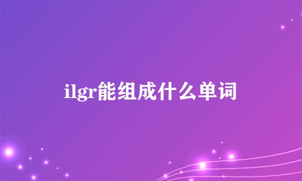 ilgr能组成什么单词