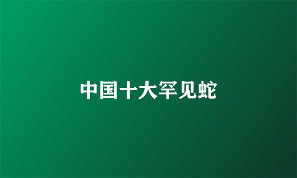 中国十大罕见蛇