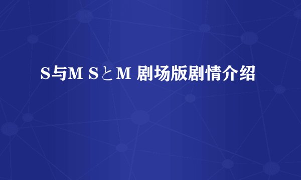 S与M SとM 剧场版剧情介绍
